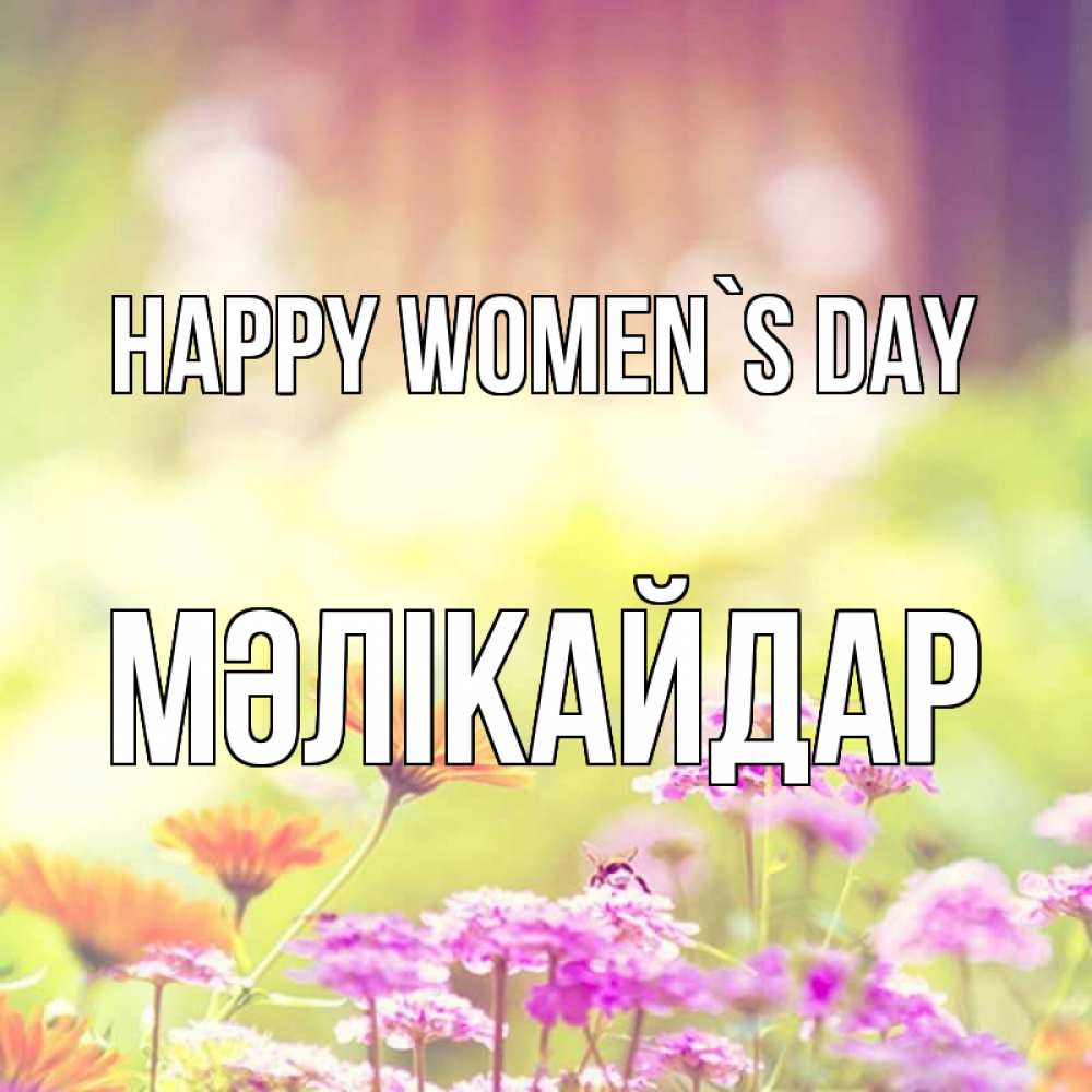 Greetings card с именем, МӘЛІКАЙДАР happy women`s day цветы весна Greetings with text for free download 